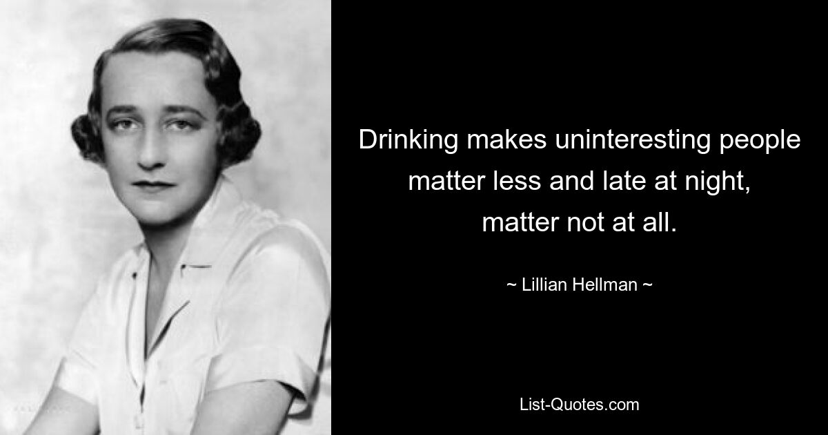 Drinking makes uninteresting people matter less and late at night, matter not at all. — © Lillian Hellman