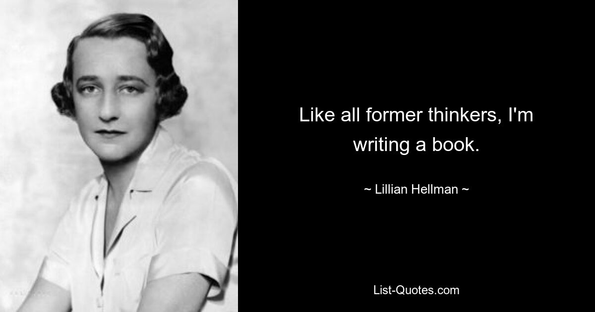 Like all former thinkers, I'm writing a book. — © Lillian Hellman