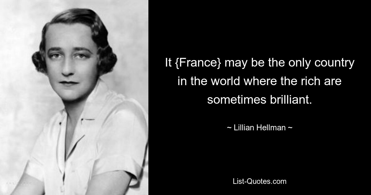 It {France} may be the only country in the world where the rich are sometimes brilliant. — © Lillian Hellman