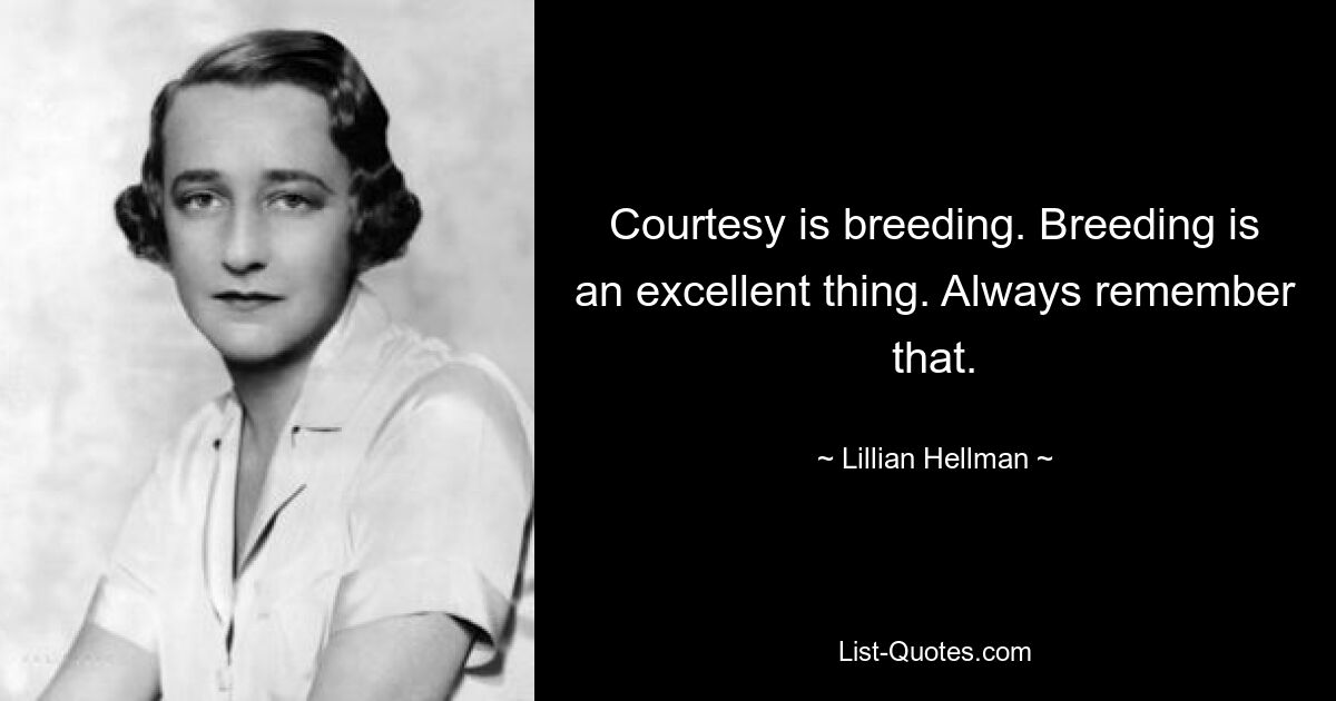 Courtesy is breeding. Breeding is an excellent thing. Always remember that. — © Lillian Hellman