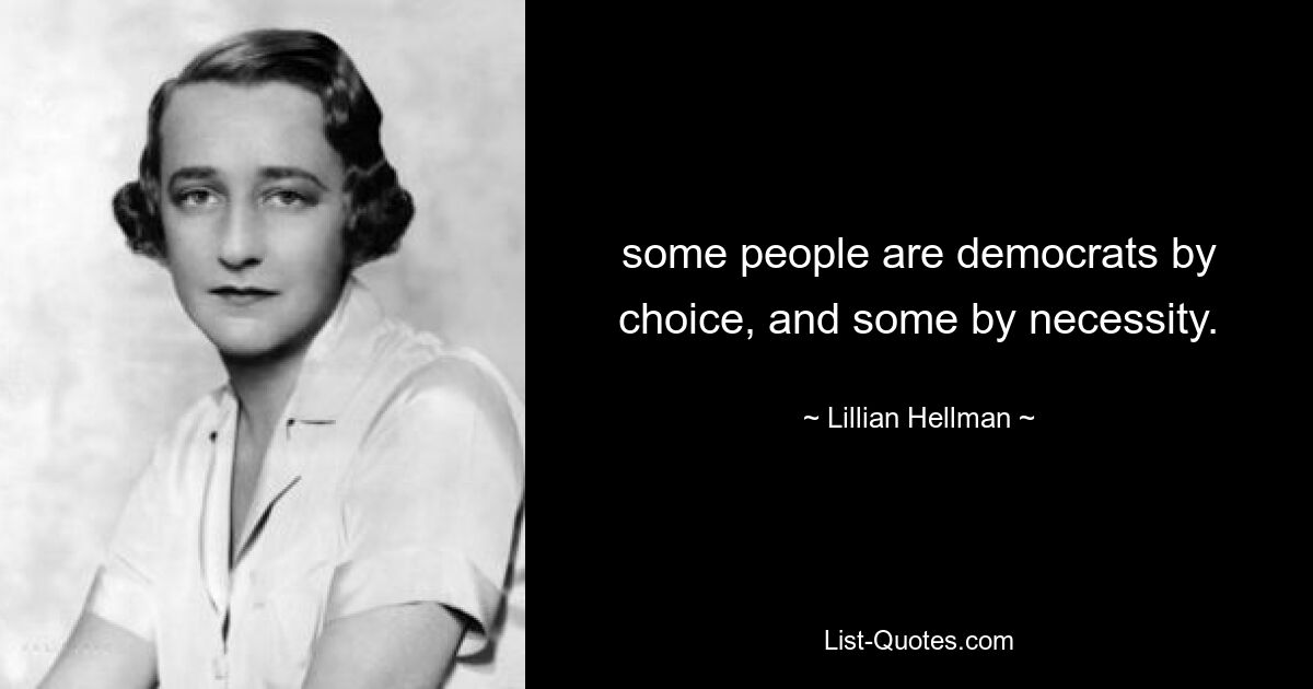 some people are democrats by choice, and some by necessity. — © Lillian Hellman