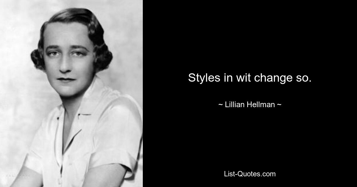 Styles in wit change so. — © Lillian Hellman