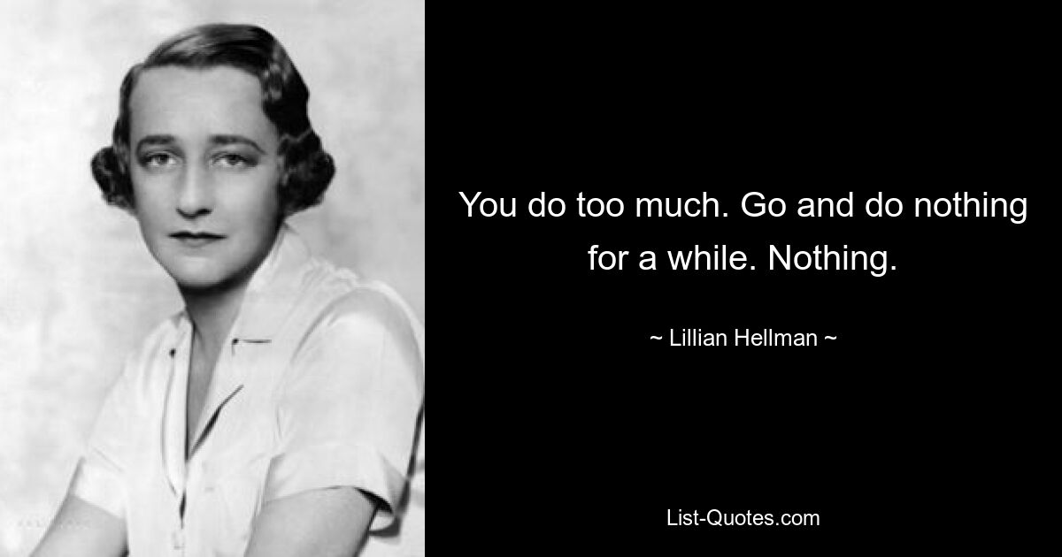 You do too much. Go and do nothing for a while. Nothing. — © Lillian Hellman