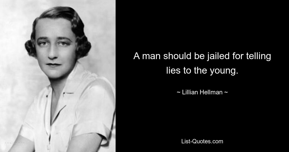 A man should be jailed for telling lies to the young. — © Lillian Hellman