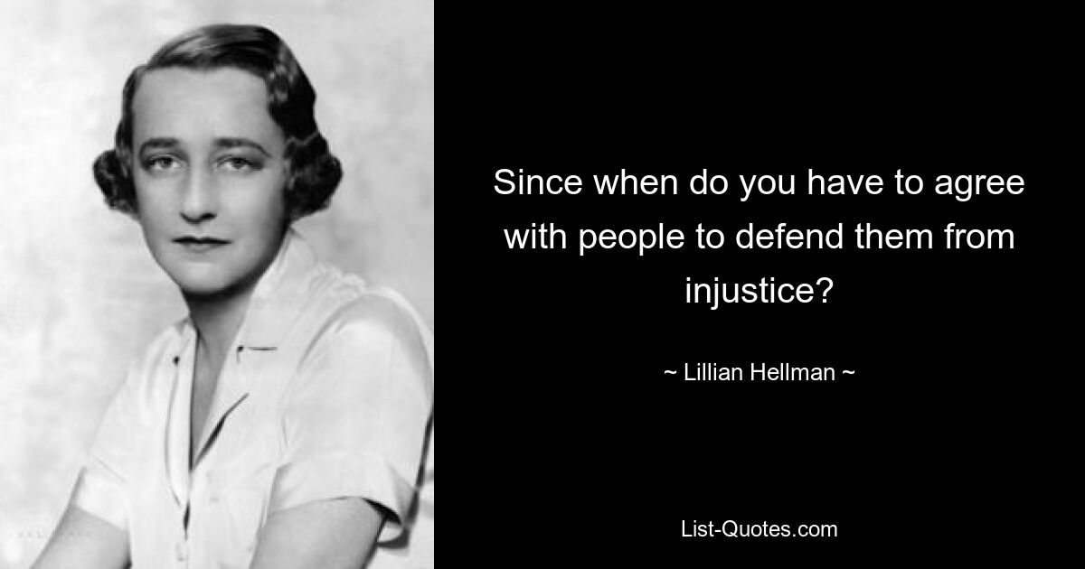 Since when do you have to agree with people to defend them from injustice? — © Lillian Hellman