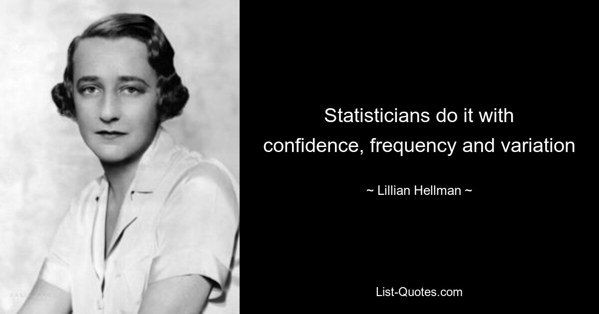 Statisticians do it with confidence, frequency and variation — © Lillian Hellman