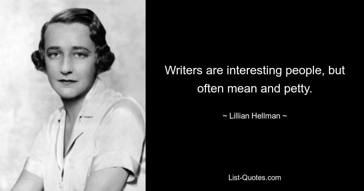 Writers are interesting people, but often mean and petty. — © Lillian Hellman