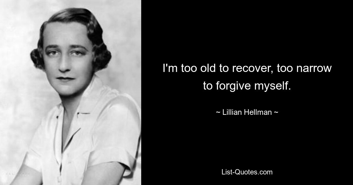 I'm too old to recover, too narrow to forgive myself. — © Lillian Hellman