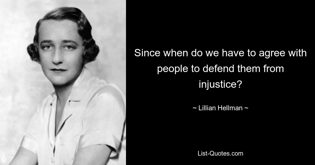 Since when do we have to agree with people to defend them from injustice? — © Lillian Hellman