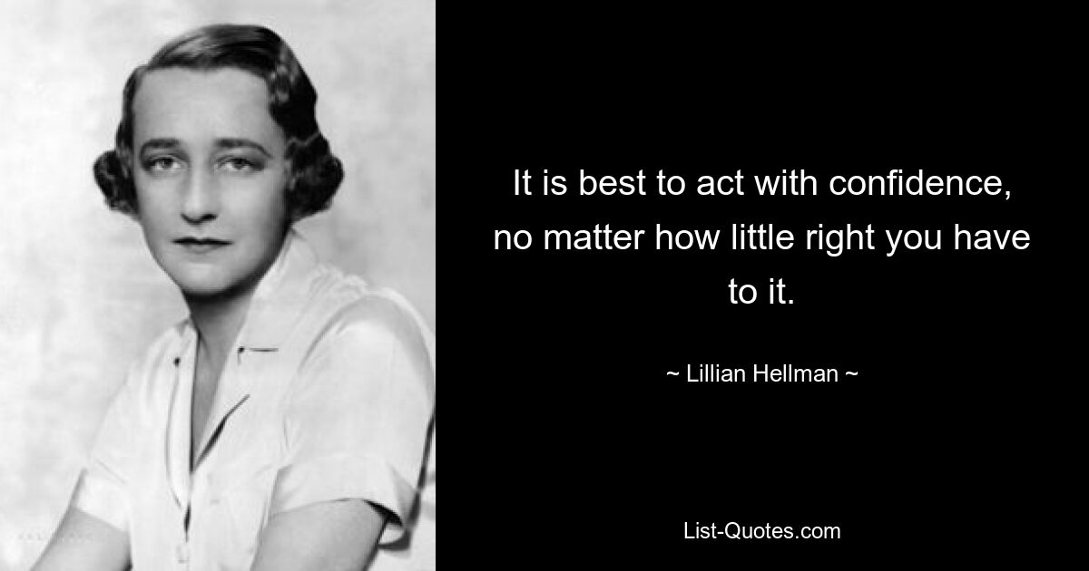 It is best to act with confidence, no matter how little right you have to it. — © Lillian Hellman