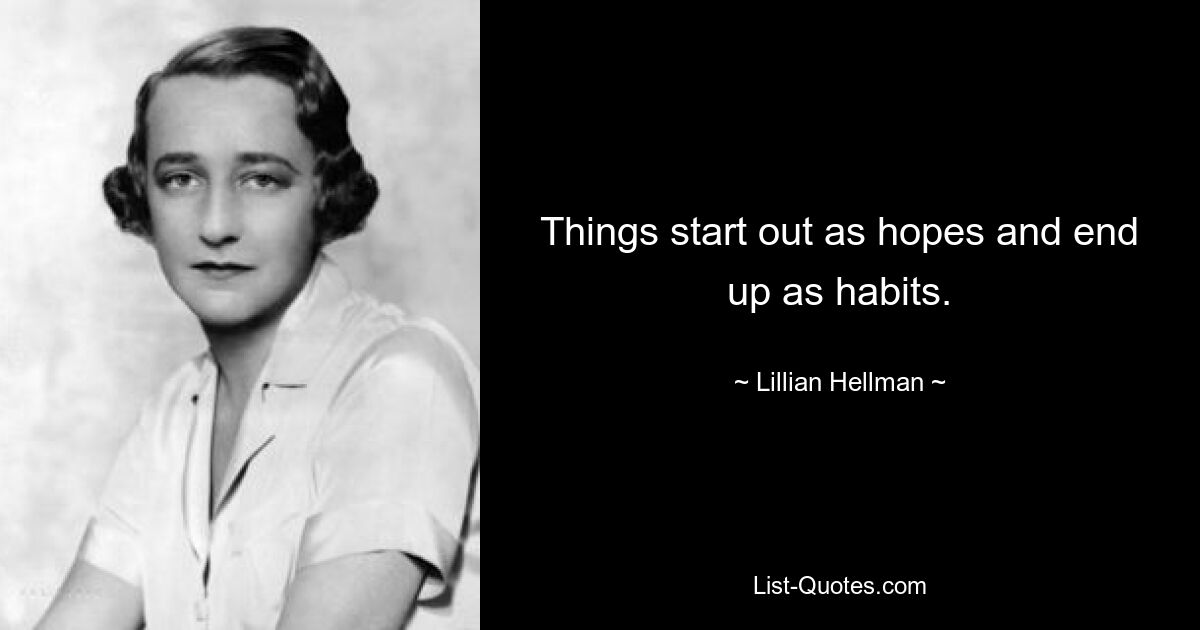 Things start out as hopes and end up as habits. — © Lillian Hellman