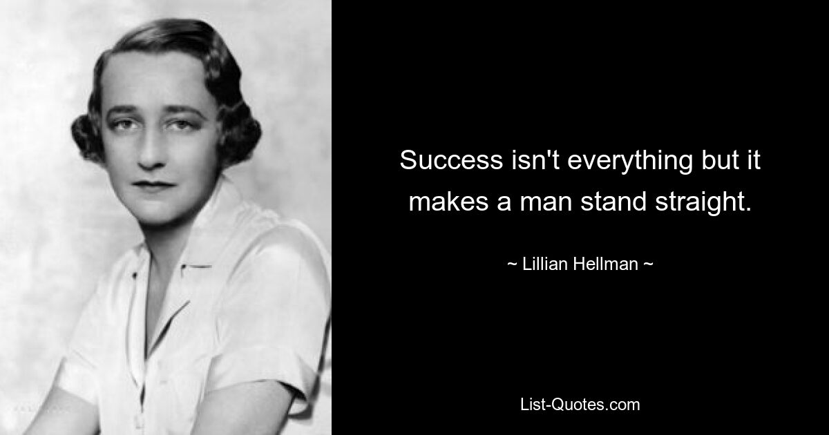 Success isn't everything but it makes a man stand straight. — © Lillian Hellman