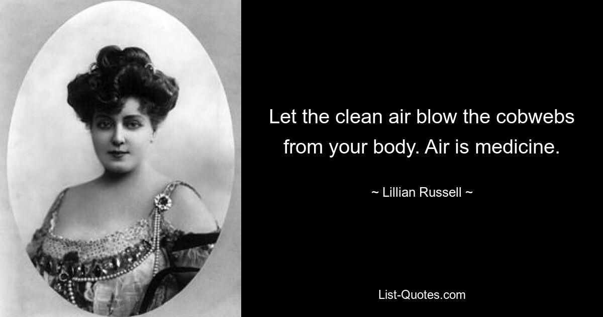 Let the clean air blow the cobwebs from your body. Air is medicine. — © Lillian Russell