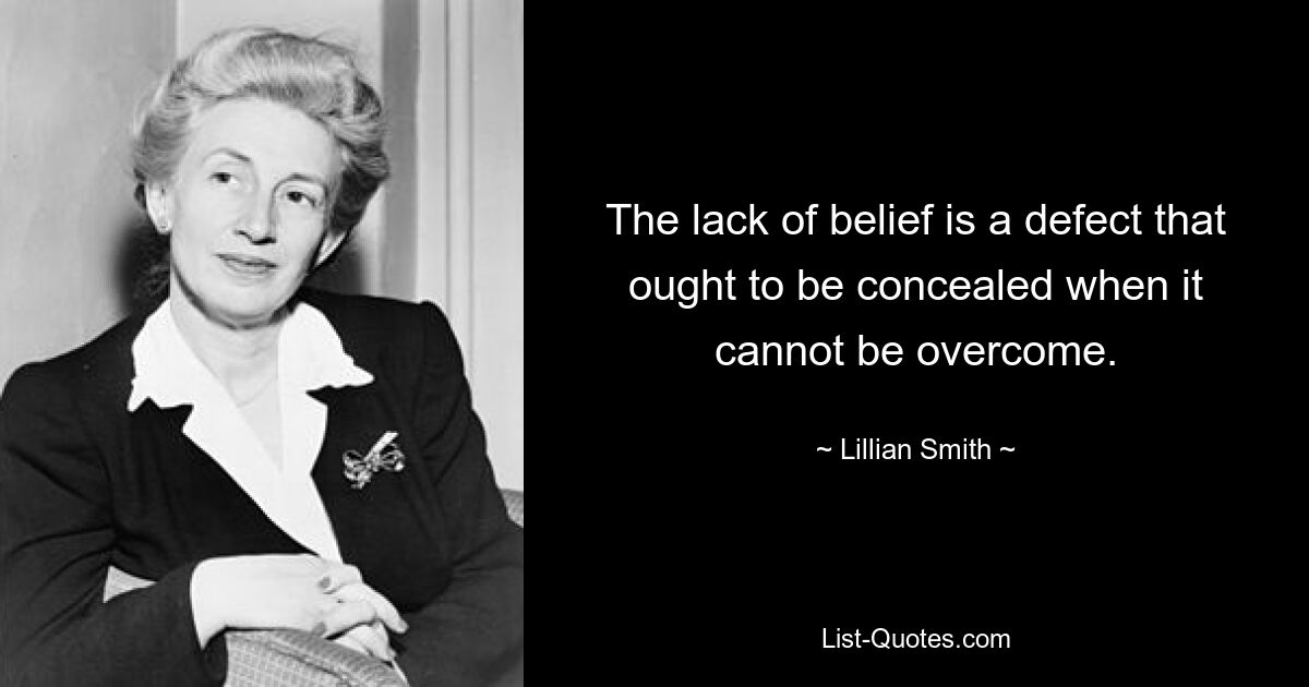 The lack of belief is a defect that ought to be concealed when it cannot be overcome. — © Lillian Smith