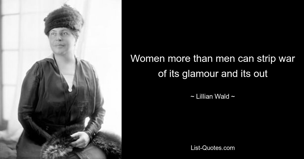 Women more than men can strip war of its glamour and its out — © Lillian Wald