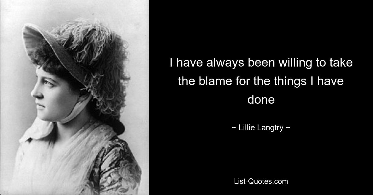 I have always been willing to take the blame for the things I have done — © Lillie Langtry