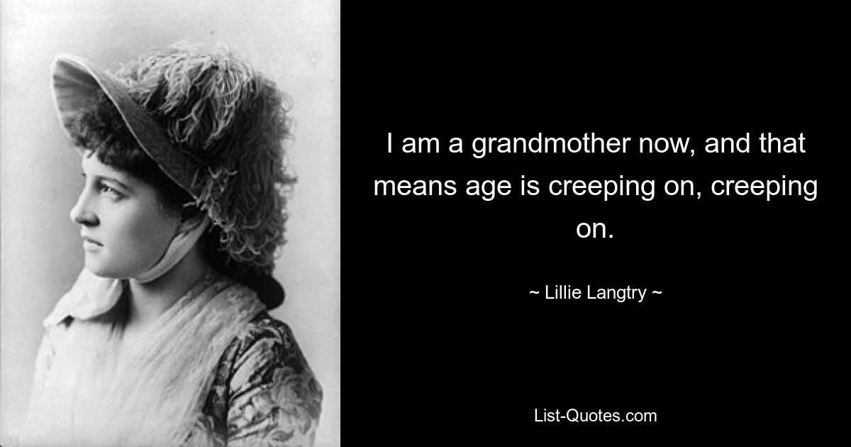 I am a grandmother now, and that means age is creeping on, creeping on. — © Lillie Langtry