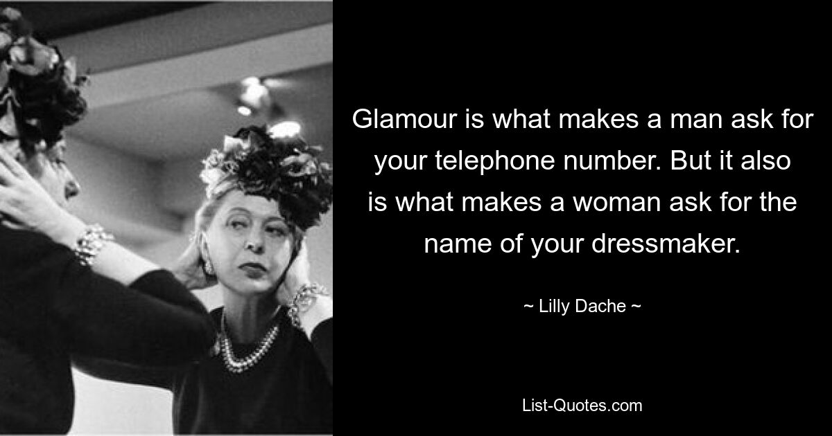 Glamour is what makes a man ask for your telephone number. But it also is what makes a woman ask for the name of your dressmaker. — © Lilly Dache