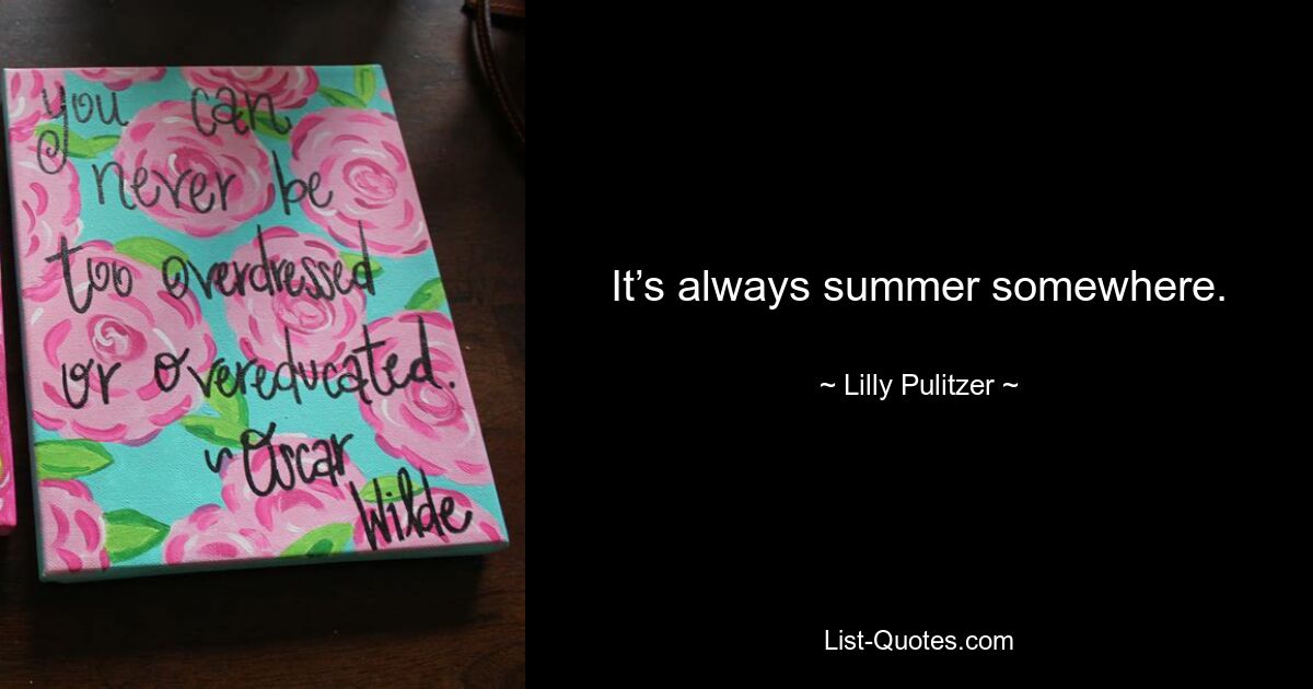 It’s always summer somewhere. — © Lilly Pulitzer