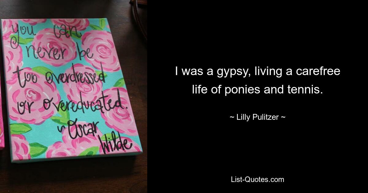 I was a gypsy, living a carefree life of ponies and tennis. — © Lilly Pulitzer