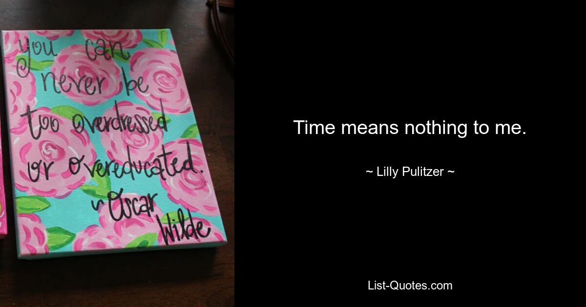 Time means nothing to me. — © Lilly Pulitzer