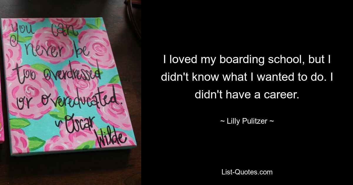 I loved my boarding school, but I didn't know what I wanted to do. I didn't have a career. — © Lilly Pulitzer