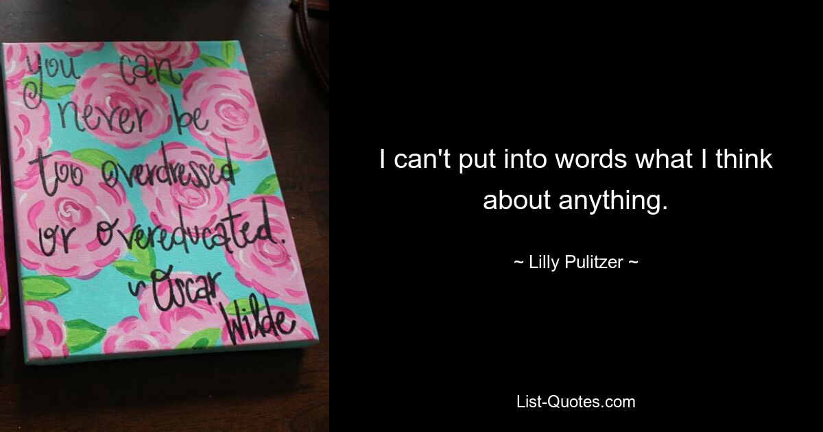 I can't put into words what I think about anything. — © Lilly Pulitzer