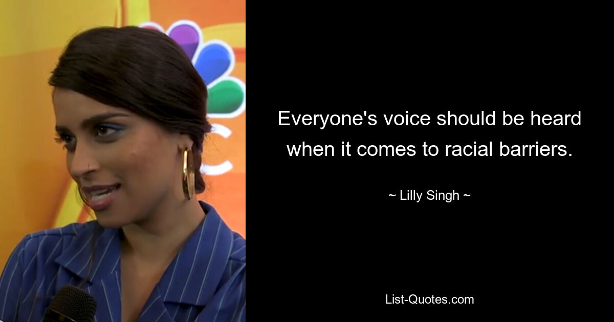 Everyone's voice should be heard when it comes to racial barriers. — © Lilly Singh