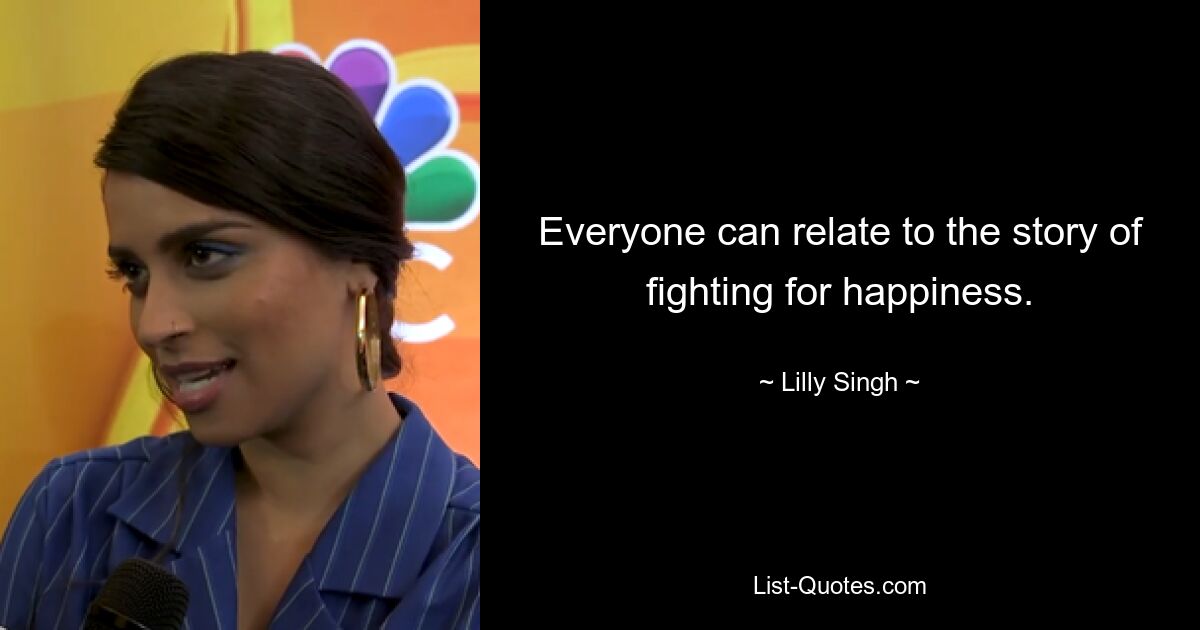 Everyone can relate to the story of fighting for happiness. — © Lilly Singh