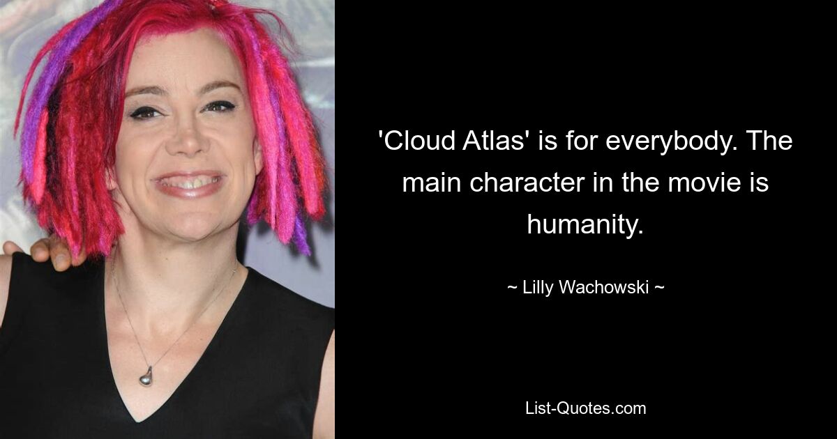 'Cloud Atlas' is for everybody. The main character in the movie is humanity. — © Lilly Wachowski