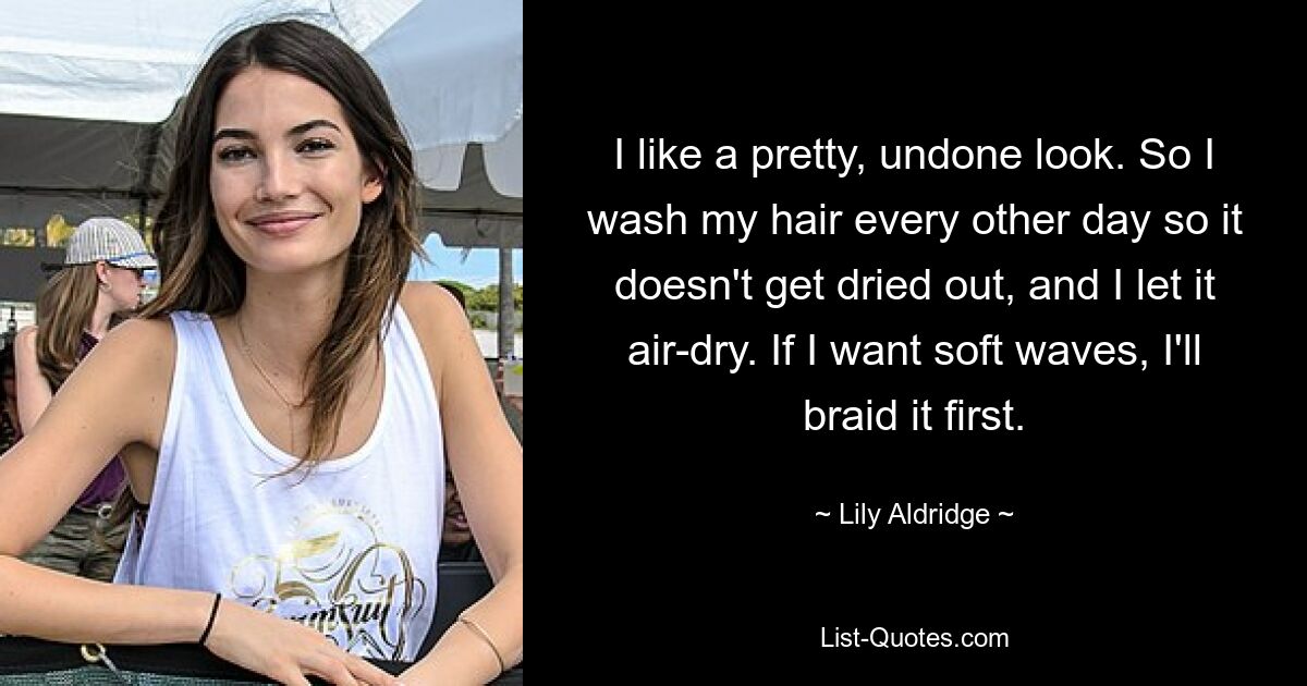 I like a pretty, undone look. So I wash my hair every other day so it doesn't get dried out, and I let it air-dry. If I want soft waves, I'll braid it first. — © Lily Aldridge