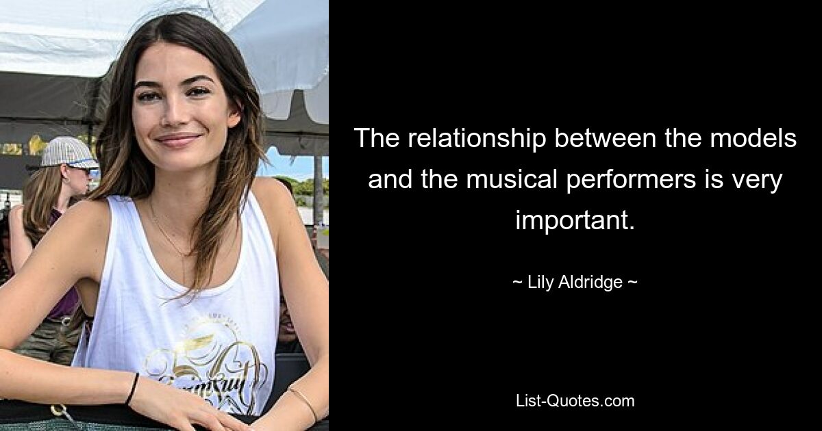 The relationship between the models and the musical performers is very important. — © Lily Aldridge