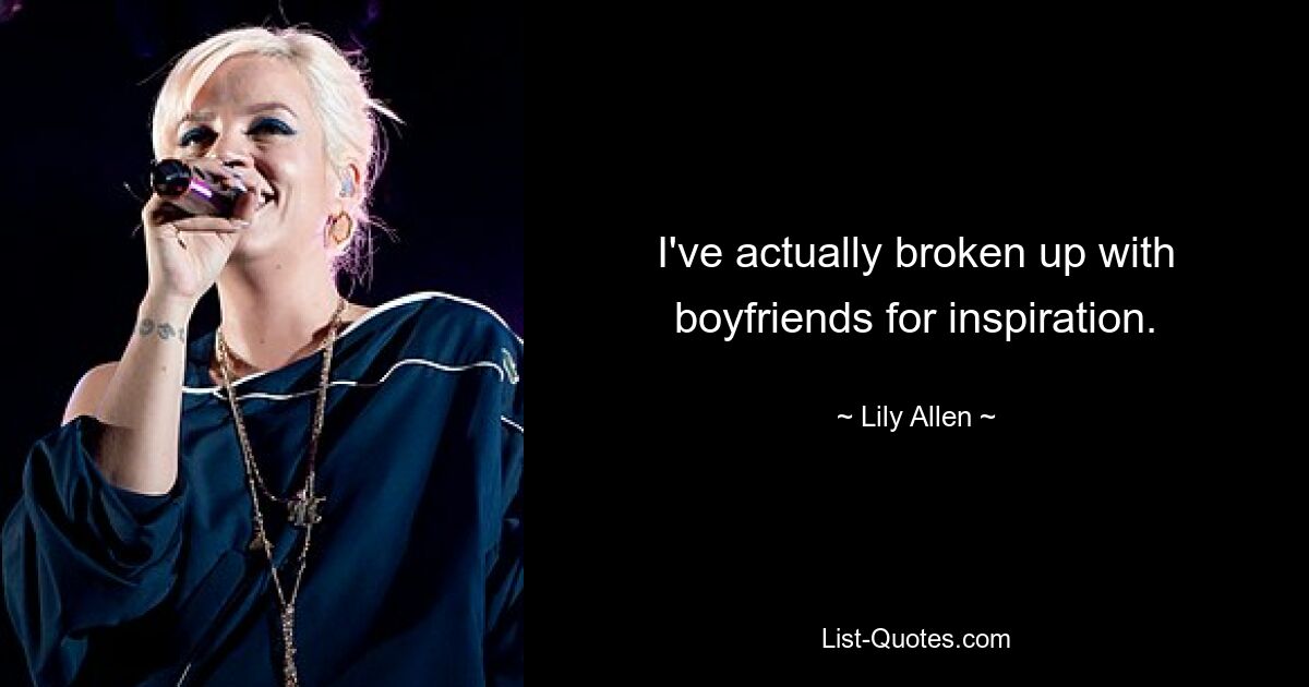 I've actually broken up with boyfriends for inspiration. — © Lily Allen