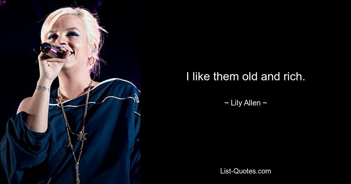 I like them old and rich. — © Lily Allen