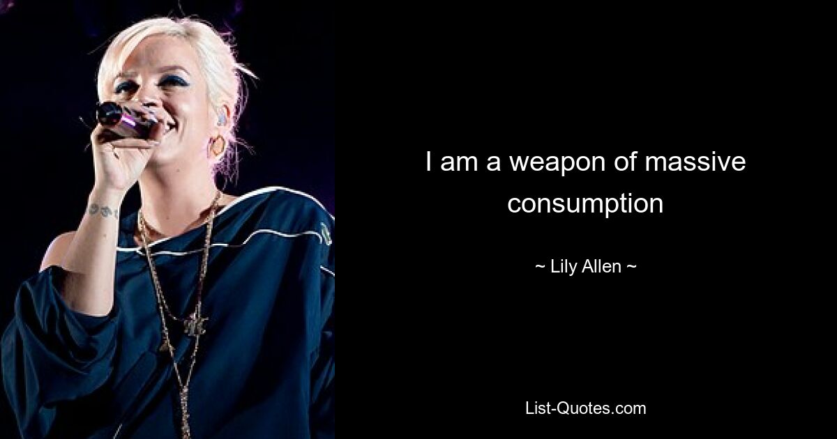 I am a weapon of massive consumption — © Lily Allen