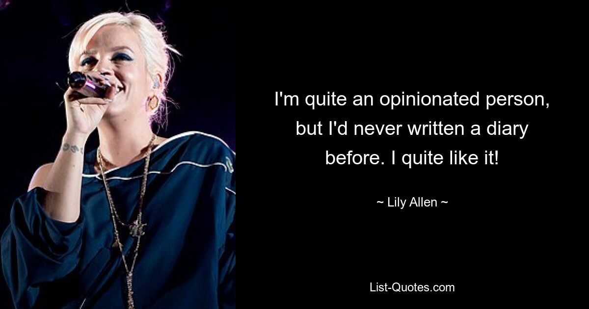 I'm quite an opinionated person, but I'd never written a diary before. I quite like it! — © Lily Allen