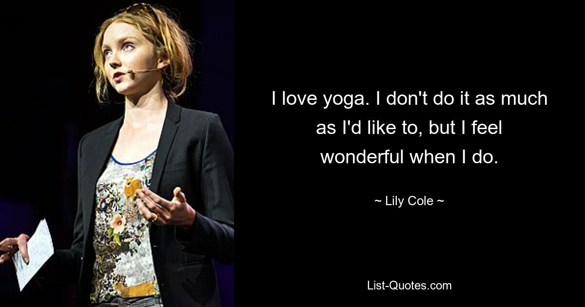 I love yoga. I don't do it as much as I'd like to, but I feel wonderful when I do. — © Lily Cole