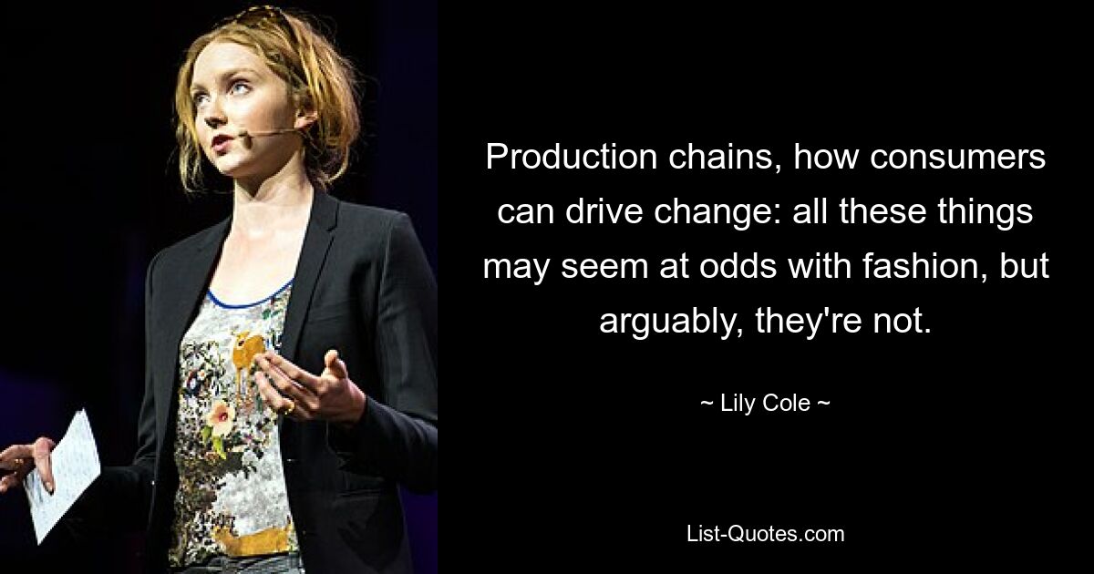 Production chains, how consumers can drive change: all these things may seem at odds with fashion, but arguably, they're not. — © Lily Cole