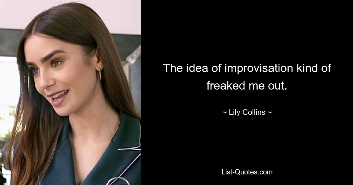 The idea of improvisation kind of freaked me out. — © Lily Collins