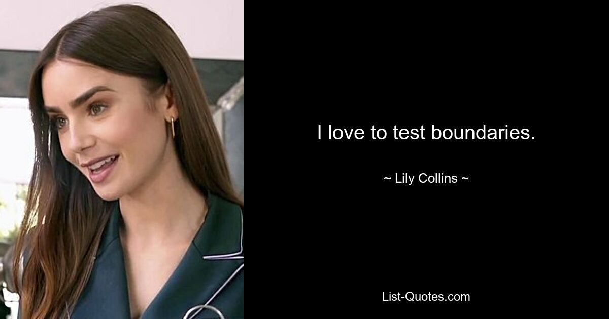 I love to test boundaries. — © Lily Collins