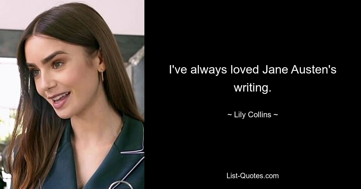 I've always loved Jane Austen's writing. — © Lily Collins