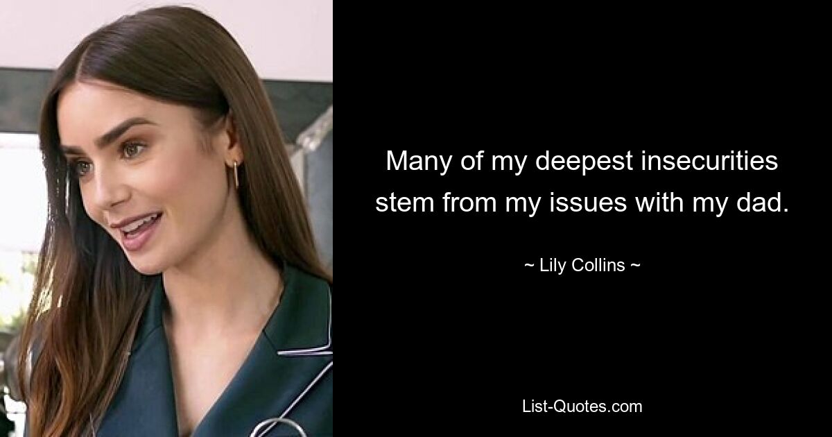 Many of my deepest insecurities stem from my issues with my dad. — © Lily Collins