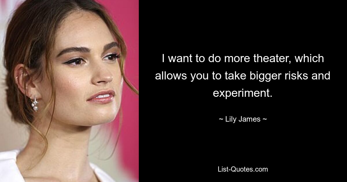 I want to do more theater, which allows you to take bigger risks and experiment. — © Lily James