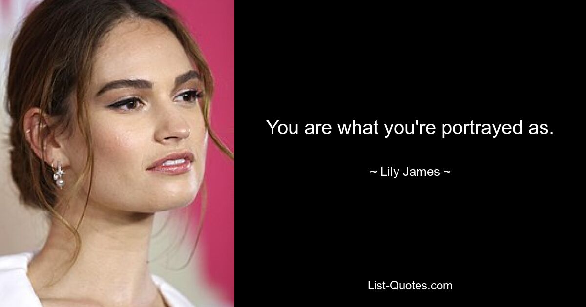 You are what you're portrayed as. — © Lily James