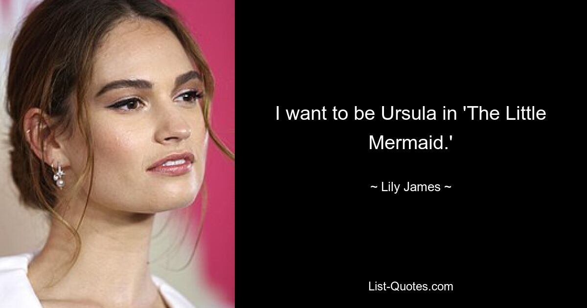 I want to be Ursula in 'The Little Mermaid.' — © Lily James