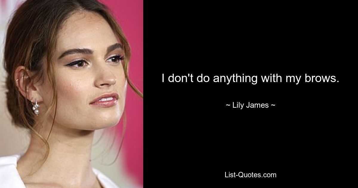 I don't do anything with my brows. — © Lily James