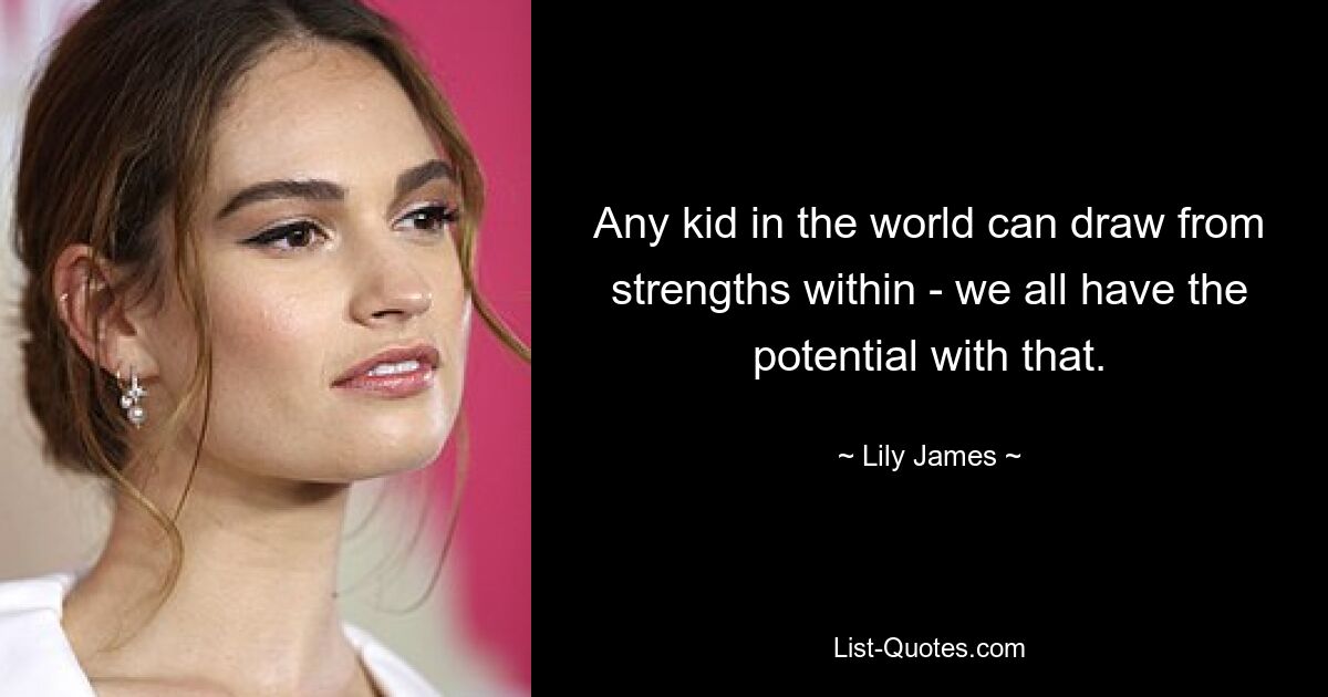 Any kid in the world can draw from strengths within - we all have the potential with that. — © Lily James