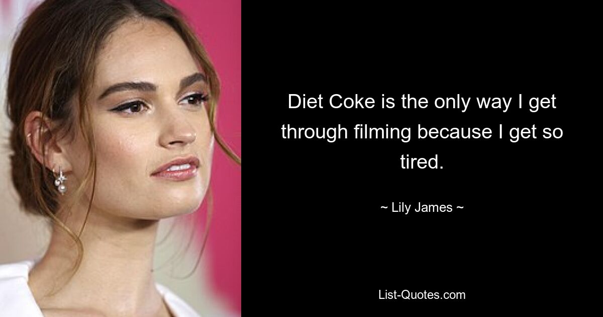 Diet Coke is the only way I get through filming because I get so tired. — © Lily James