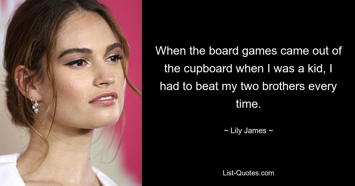 Als als Kind die Brettspiele aus dem Schrank kamen, musste ich jedes Mal meine beiden Brüder schlagen. — © Lily James