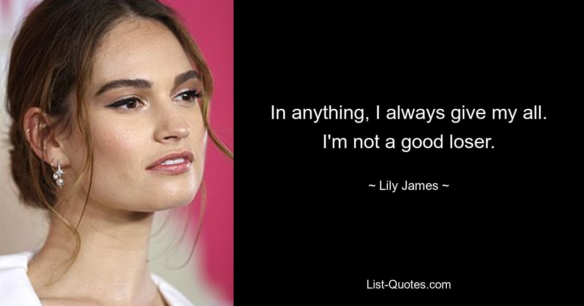 In anything, I always give my all. I'm not a good loser. — © Lily James